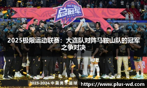 2025极限运动联赛：大连队对阵马鞍山队的冠军之争对决