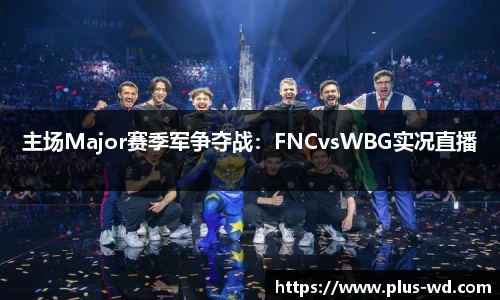 主场Major赛季军争夺战：FNCvsWBG实况直播