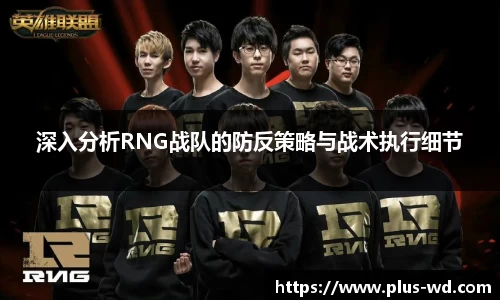 深入分析RNG战队的防反策略与战术执行细节